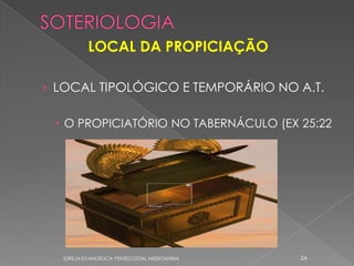 LOCAL DA PROPICIAÇÃO

› LOCAL TIPOLÓGICO E TEMPORÁRIO NO A.T.

  O PROPICIATÓRIO NO TABERNÁCULO (EX 25:22




  IGREJA EVANGÉLICA PENTECOSTAL MISSIONÁRIA   24
 