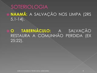    NAAMÃ: A SALVAÇÃO NOS LIMPA (2RS
    5.1-14).

   O    TABERNÁCULO: A  SALVAÇÃO
    RESTAURA A COMUNHÃO PERDIDA (EX
    25:22).




      IGREJA EVANGÉLICA PENTECOSTAL MISSIONÁRIA   6
 