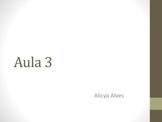 Aula 3 
Alicya Alves 
 