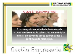 O QUE É TELEMARKETING?




   É toda e qualquer atividade desenvolvida
através de sistemas de telemática em múltiplas
   mídias, objetivando ações padronizadas e
            contínuas de marketing.
 