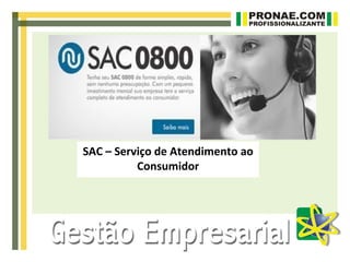 SAC – Serviço de Atendimento ao
          Consumidor
 
