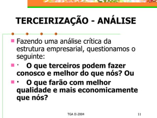 TERCEIRIZAÇÃO - ANÁLISE Fazendo uma análise crítica da estrutura empresarial, questionamos o seguinte: · O que terceiros podem fazer conosco e melhor do que nós? Ou · O que farão com melhor qualidade e mais economicamente que nós? 