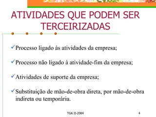ATIVIDADES QUE PODEM SER TERCEIRIZADAS Processo ligado às atividades da empresa; Processo não ligado à atividade-fim da empresa; Atividades de suporte da empresa; Substituição de mão-de-obra direta, por mão-de-obra indireta ou temporária.   