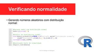 • Gerando números aleatórios com distribuição
normal:
Verificando normalidade
Prof. Dr. Rodrigo Lins Rodrigues
 
