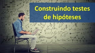 Construindo testes
de hipóteses
Prof. Dr. Rodrigo Lins Rodrigues
 