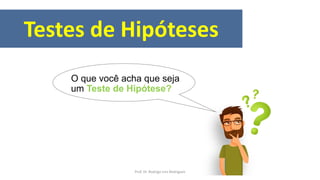 Testes de Hipóteses
O que você acha que seja
um Teste de Hipótese?
Prof. Dr. Rodrigo Lins Rodrigues
 