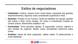 Estilos de negociadores
• Catalizador: Criativo, sempre como novas ideias, entusiasta dos grandes
empreendimentos. Algumas vezes considerado superficial e irreal.
• Apoiador: Focado no ser humano. Gosta de trabalhar em equipe, agradar
aos outros e fazer novos amigos. Às vezes é considerado incapaz de
cumprir prazos, desenvolver projetos e etc.
• Controlador: Toma decisões rápidas. É organizado, conciso, objetivo e
com sentido de urgência. Muitas vezes considerado insensível pelos
outros.
• Analítico: Gosta de fazer perguntas, coletar dados. É perfeccionista e
muito detalhista.
@professorcbs
 