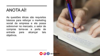 ANOTA AÍ!
As questões éticas são requisitos
básicos para reforçar o marketing
social da empresa e ela possa
sobreviver no mercado, o setor de
compras torna-se a porta de
entrada para alcançar tais
objetivos.
@professorcbs
 