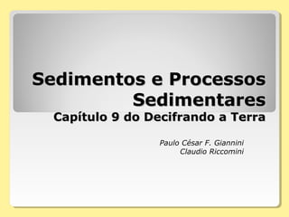 Sedimentos e ProcessosSedimentos e Processos
SedimentaresSedimentares
Capítulo 9 do Decifrando a TerraCapítulo 9 do Decifrando a Terra
Paulo César F. Giannini
Claudio Riccomini
 
