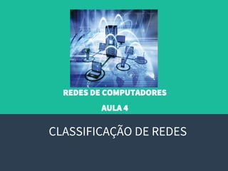 REDES DE COMPUTADORES
AULA 4
CLASSIFICAÇÃO DE REDES
 