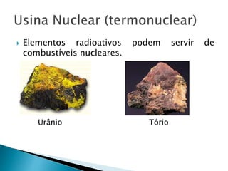  Elementos radioativos podem servir de
combustíveis nucleares.
Urânio Tório