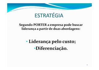 ESTRATÉGIA
Segundo PORTER a empresa pode buscarSegundo PORTER a empresa pode buscar
liderança a partir de duas abordagens:liderança a partir de duas abordagens:
11
•• Liderança pelo custo;Liderança pelo custo;
••Diferenciação.Diferenciação.
 