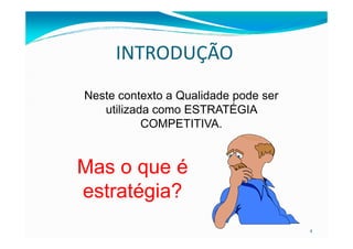 INTRODUÇÃO
Neste contexto a Qualidade pode ser
utilizada como ESTRATÉGIA
COMPETITIVA.
4
COMPETITIVA.
Mas o que é
estratégia?
 