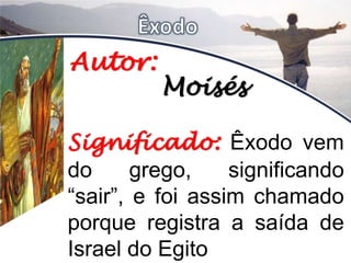 Significado: Êxodo vem
do grego, significando
“sair”, e foi assim chamado
porque registra a saída de
Israel do Egito
Autor:
Moisés
 