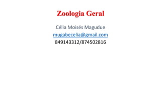 Zoologia Geral
Célia Moisés Magudue
mugabecelia@gmail.com
849143312/874502816
 