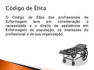 O Código de Ética dos profissionais de
Enfermagem leva em consideração a
necessidade e o direito de assistência em
Enfermagem da população, os interesses do
profissional e de sua organização.
 