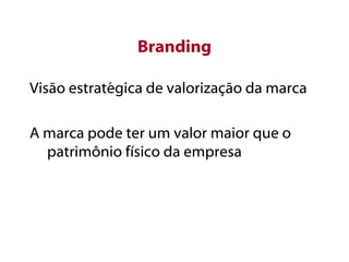 Branding
Visão estratégica de valorização da marca
A marca pode ter um valor maior que o
patrimônio físico da empresa
 