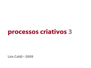 processos criativos 3
Léo Caldi • 2009
 