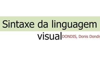 Sintaxe da linguagem
visualDONDIS, Donis Dondis
 
