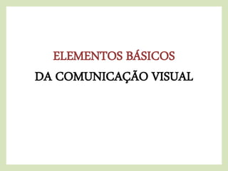 ELEMENTOS BÁSICOS
DA COMUNICAÇÃO VISUAL
 