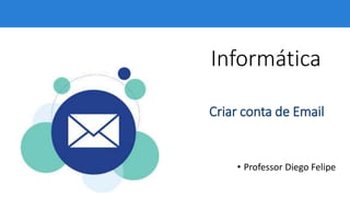 Informática
• Professor Diego Felipe
Criar conta de Email
 