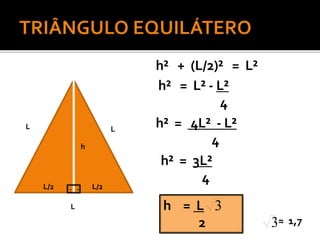 L L
L
h
L/2 L/2
h² + (L/2)² = L²
h² = L² - L²
4
h² = 4L² - L²
4
h² = 3L²
4
h = L
2
3
3≈ 1,7
. .
 