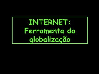 INTERNET:
Ferramenta da
globalização

 