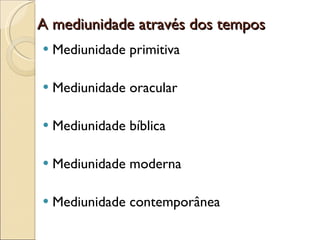 A mediunidade através dos tempos Mediunidade primitiva Mediunidade oracular Mediunidade bíblica Mediunidade moderna Mediunidade contemporânea 