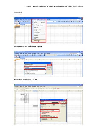 Aula 3 – Análise Estatística de Dados Experimentais em Excel | Página 1 de 14



Exercício 1




Ferramentas >> Análise de Dados




Estatística Descritiva >> OK
 