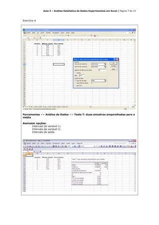 Aula 3 – Análise Estatística de Dados Experimentais em Excel | Página 7 de 14



Exercício 4




Ferramentas >> Análise de Dados >> Teste T: duas amostras emparelhadas para a
média

Assinalar opções:
       Intervalo da variável 1;
       Intervalo da variável 2;
       Intervalo de saída.
 