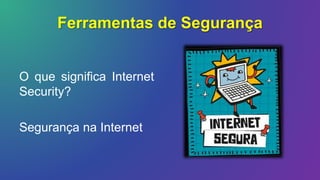 Ferramentas de Segurança
O que significa Internet
Security?
Segurança na Internet
 