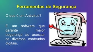 Ferramentas de Segurança
O que é um Antivírus?
É um software que
garante maior
segurança ao acessar
os diversos conteúdos
digitais.
 