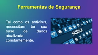 Ferramentas de Segurança
Tal como os antivírus,
necessitam ter sua
base de dados
atualizada
constantemente.
 