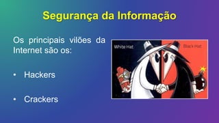 Segurança da Informação
Os principais vilões da
Internet são os:
• Hackers
• Crackers
 