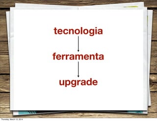 ferramenta
upgrade
tecnologia
Thursday, March 13, 2014
 