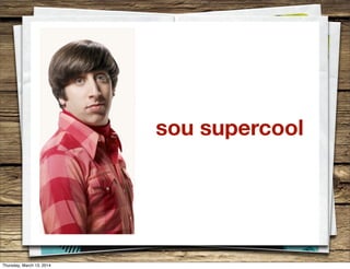 sou supercool
Thursday, March 13, 2014
 