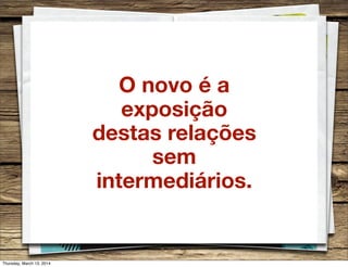 O novo é a
exposição
destas relações
sem
intermediários.
Thursday, March 13, 2014
 