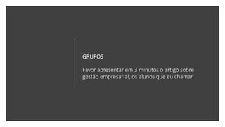 GRUPOS
Favor apresentar em 3 minutos o artigo sobre
gestão empresarial, os alunos que eu chamar.
 