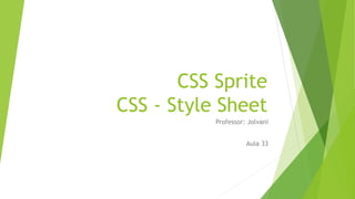CSS Sprite
CSS - Style Sheet
Professor: Jolvani
Aula 33
 