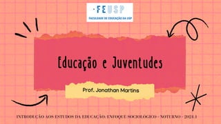 Educação e Juventudes
Educação e Juventudes
INTRODUÇÃO AOS ESTUDOS DA EDUCAÇÃO: ENFOQUE SOCIOLÓGICO - NOTURNO - 2024.1
Prof. Jonathan Martins
 