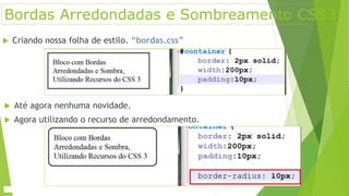 Bordas Arredondadas e Sombreamento CSS3
 Criando nossa folha de estilo. “bordas.css”
 Até agora nenhuma novidade.
 Agora utilizando o recurso de arredondamento.
 