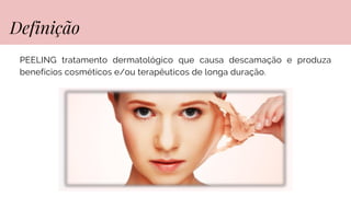 PEELING tratamento dermatológico que causa descamação e produza
benefícios cosméticos e/ou terapêuticos de longa duração.
Definição
 