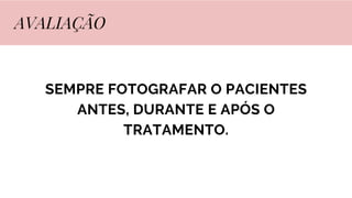 SEMPRE FOTOGRAFAR O PACIENTES
ANTES, DURANTE E APÓS O
TRATAMENTO.
AVALIAÇÃO
 