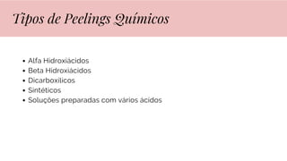 Alfa Hidroxiácidos
Beta Hidroxiácidos
Dicarboxílicos
Sintéticos
Soluções preparadas com vários ácidos
Tipos de Peelings Químicos
 
