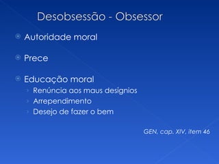 Autoridade moral Prece Educação moral Renúncia aos maus desígnios Arrependimento Desejo de fazer o bem GEN, cap. XIV, item 46  