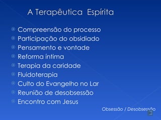 Compreensão do processo Participação do obsidiado Pensamento e vontade Reforma íntima Terapia da caridade Fluidoterapia Culto do Evangelho no Lar Reunião de desobsessão Encontro com Jesus Obsessão / Desobsessão 