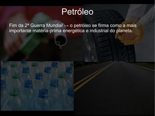 Fim da 2ª Guerra Mundial → o petróleo se firma como a mais
importante matéria-prima energética e industrial do planeta.
Petróleo
 