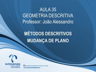 AULA 35
GEOMETRIA DESCRITIVA
Professor: João Alessandro
MÉTODOS DESCRITIVOS
MUDANÇA DE PLANO
 