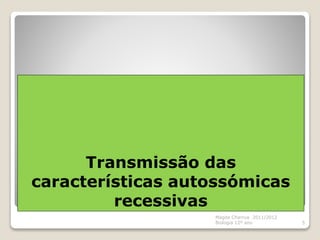 Transmissão das
características autossómicas
recessivas
Magda Charrua 2011/2012
Biologia 12º ano 5
 