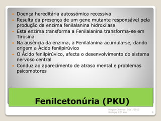 Fenilcetonúria (PKU)
 Doença hereditária autossómica recessiva
 Resulta da presença de um gene mutante responsável pela
...